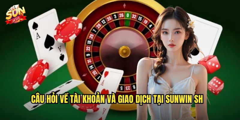 Câu hỏi về tài khoản và giao dịch tại Sunwin sh