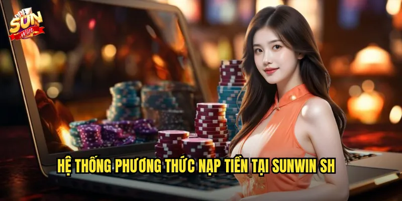 Nạp Tiền Sunwin sh Siêu Tốc - Đa Dạng Phương Thức Thanh Toán 2 Hệ thống phương thức nạp tiền tại Sunwin sh